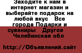 Заходите к нам в интернет-магазин и выберайте подарок на любой вкус - Все города Подарки и сувениры » Другое   . Челябинская обл.